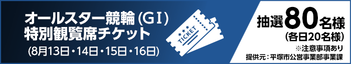オールスター競輪(GI)特別観覧席チケット (8月13日・14日・15日・16日) 抽選80名様(各日20名様) ※注意事項あり 提供元:平塚市公営事業部事業課