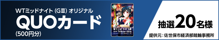 WTミッドナイト(GIII)オリジナルQUOカード(500円分) 抽選20名様 提供元:佐世保市経済部競輪事務所