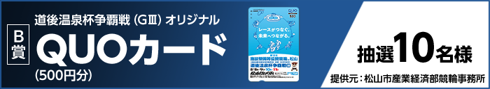 【B賞】道後温泉杯争覇戦(GIII)オリジナルQUOカード(500円分) 抽選10名様 提供元:松山市産業経済部競輪事務所