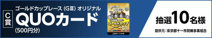 【C賞】 ゴールドカップレース(GIII)オリジナルQUOカード(500円分) 抽選10名様 提供元:東京都十一市競輪事業組合