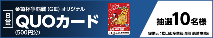 【B賞】金亀杯争覇戦(GIII)オリジナルQUOカード(500円分) 抽選10名様 提供元:松山市産業経済部 競輪事務所