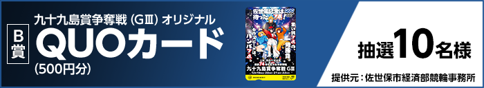 【B賞】 九十九島賞争奪戦(GIII)オリジナルQUOカード(500円分) 抽選10名様 提供元:佐世保市経済部競輪事務所