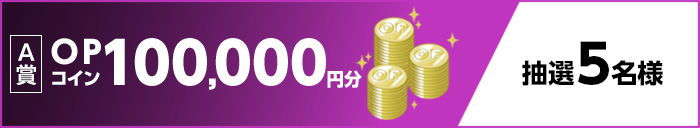 【A賞】OPコイン100,000円分 抽選5名様