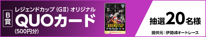 【B賞】レジェンドカップ(GII)オリジナルQUOカード(500円分) 抽選20名様 提供元:伊勢崎オートレース