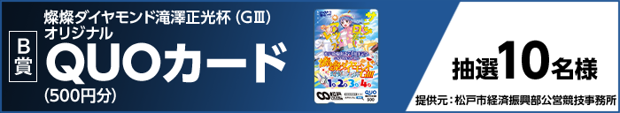 【B賞】燦燦ダイヤモンド滝澤正光杯(GIII)オリジナルQUOカード(500円分) 抽選10名様 提供元:松戸市経済振興部公営競技事務所