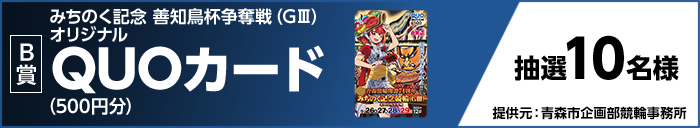 【B賞】 みちのく記念 善知鳥杯争奪戦(GIII)オリジナルQUOカード(500円分) 抽選10名様 提供元:青森市企画部競輪事務所