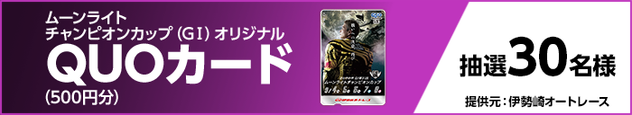 ムーンライトチャンピオンカップ(GI)オリジナルQUOカード(500円分) 抽選30名様 提供元:伊勢崎オートレース