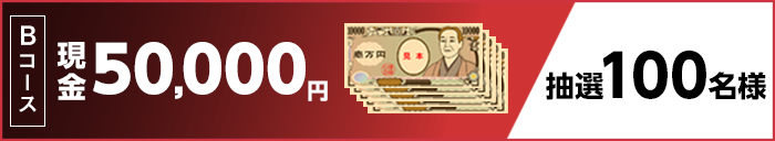 Bコース 現金50,000円 抽選100名様