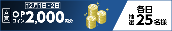 【A賞】12月1日・2日 OPコイン2,000円分 各日抽選25名様