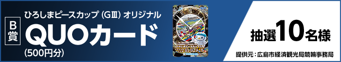 【B賞】ひろしまピースカップ(GIII)オリジナルQUOカード(500円分) 抽選10名様 提供元:広島市経済観光局競輪事務局