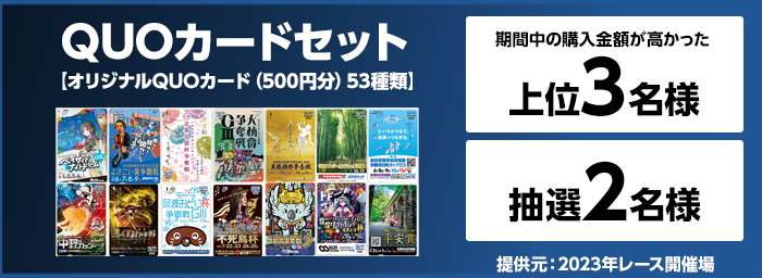 QUOカードセット【オリジナルQUOカード(500円分)53種類】 期間中の購入金額が高かった上位3名様 抽選2名様 提供元:2023年レース開催場