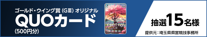 ゴールド・ウイング賞(GIII)オリジナルQUOカード(500円分) 抽選15名様 提供元:埼玉県県営競技事務所