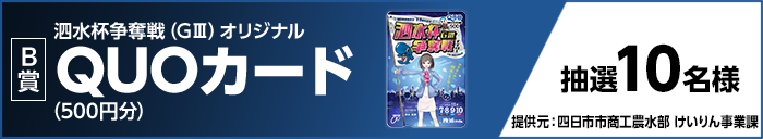 【B賞】 泗水杯争奪戦(GIII)オリジナルQUOカード(500円分) 抽選10名様 提供元:四日市市商工農水部 けいりん事業課
