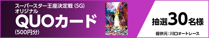 スーパースター王座決定戦(SG)オリジナルQUOカード(500円分) 抽選30名様 提供元:川口オートレース