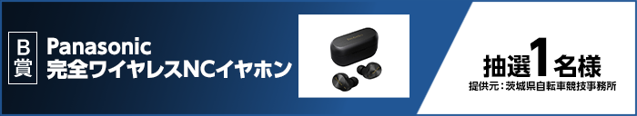 B賞 Panasonic完全ワイヤレスNCイヤホン 抽選1名様 提供元:茨城県自転車競技事務所