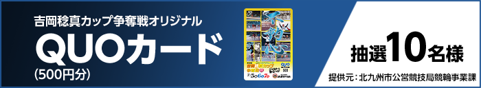 吉岡稔真カップ争奪戦オリジナルQUOカード(500円分) 抽選10名様 提供元:北九州市公営競技局競輪事業課