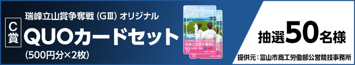 【C賞】瑞峰立山賞争奪戦(GIII)オリジナルQUOカードセット(500円分×2枚) 抽選50名様 提供元:富山市商工労働部公営競技事務所