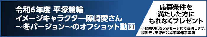 令和6年度 平塚競輪イメージキャラクター篠崎愛さん〜冬バージョン〜のオフショット動画 応募条件を満たした方にもれなくプレゼント ※動画URLをメッセージにて送付します。 提供元:平塚市公営事業部事業課