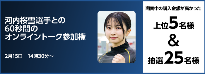 河内桜雪選手との60秒間のオンライントーク参加権 期間中の購入金額が高かった上位5名様&抽選25名様 2月15日 14時30分〜