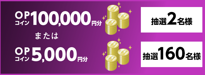 OPコイン100,000円分 抽選2名様 または OPコイン5,000円分 抽選160名様