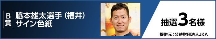 B賞 脇本 雄太選手(福井)サイン色紙 抽選3名様 提供元:公益財団法人JKA