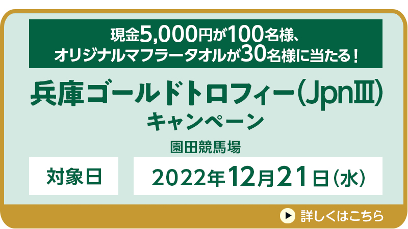 【園田競馬】兵庫ゴールドトロフィー（JpnIII）キャンペーン　対象日　2022年12月21日（水）　現金5,000円が100名様、オリジナルマフラータオルが30名様に当たる！　対象場　園田競馬場