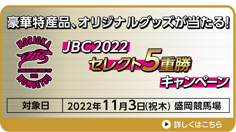 【盛岡競馬】JBC（JpnI）2022セレクト5キャンペーン　対象日　2022年11月3日（祝木）　対象場　盛岡競馬場　現金3,000円、豪華特産品、オリジナルグッズが当たる！