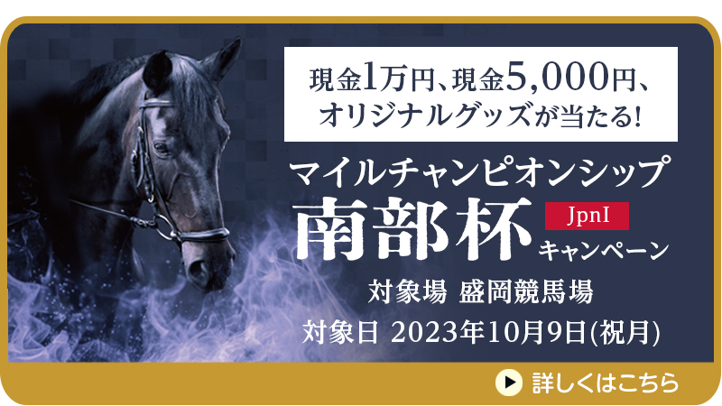 【岩手競馬】マイルチャンピオンシップ南部杯（JpnI）キャンペーン　対象日　2023年10月9日（祝月）　現金1万円、現金5,000円、オリジナルグッズが当たる！　対象場　盛岡競馬場