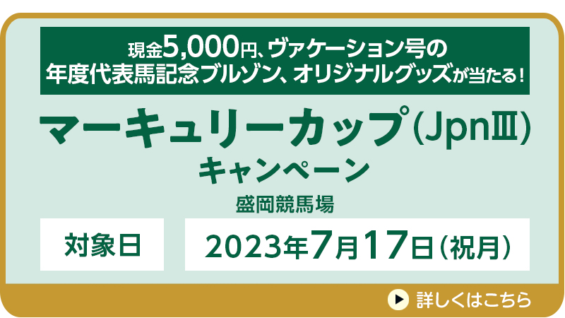 【岩手競馬】マーキュリーカップ（JpnIII）キャンペーン　対象日　2023年7月17日（祝月）　現金5,000円、ヴァケーション号の年度代表馬記念ブルゾン、オリジナルグッズが当たる！　対象場　盛岡競馬場
