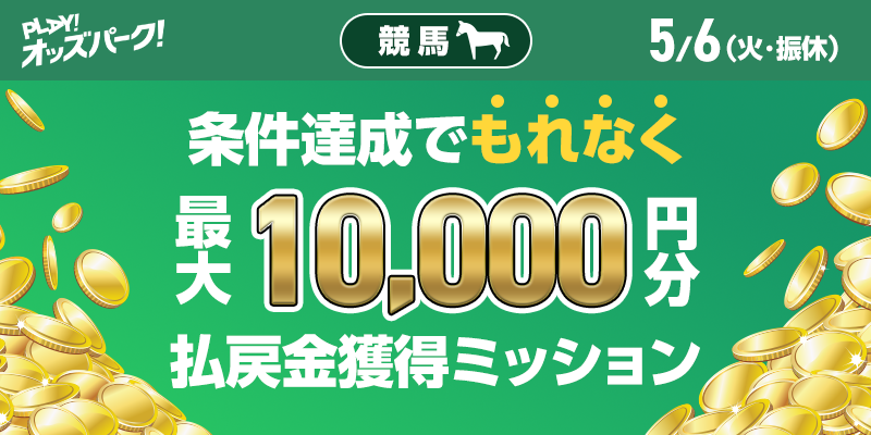 【条件達成でもれなく最大10,000円分】5月6日（火・振休）の競馬 払戻金獲得ミッション