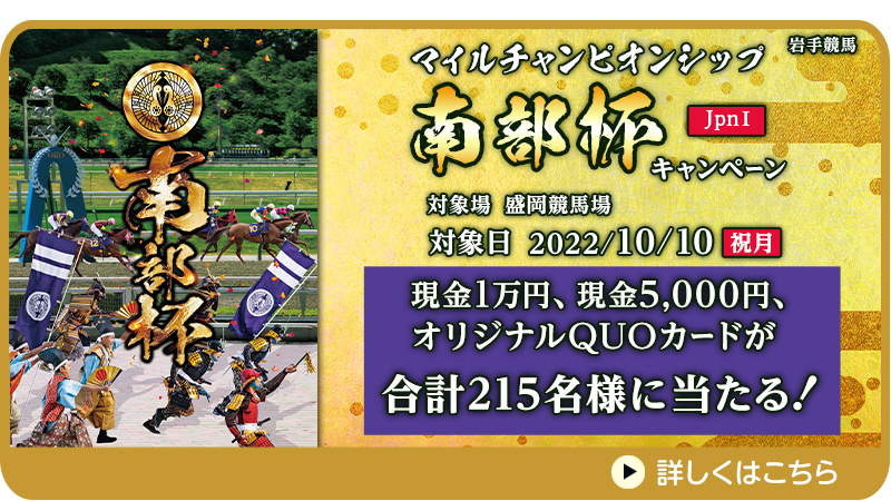 【岩手競馬】マイルチャンピオンシップ南部杯（JpnI）キャンペーン　対象日　2022年10月10日（祝月）　現金1万円、現金5,000円、オリジナルQUOカードが合計215名様に当たる！　対象場　盛岡競馬場