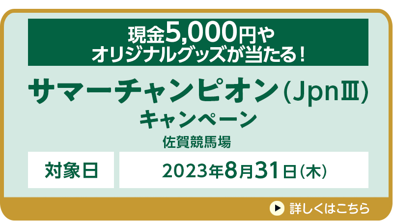 【佐賀競馬】サマーチャンピオン（JpnIII）キャンペーン 対象日　2023年8月31日（木）　現金5,000円やオリジナルグッズが当たる！　対象場　佐賀競馬場