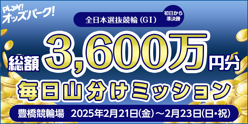 【全日本選抜競輪（GI）初日から準決勝】総額3,600万分 毎日山分けミッション