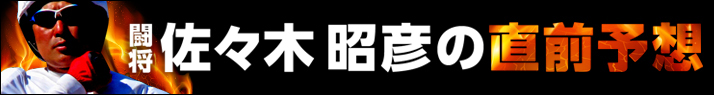 「闘将」佐々木昭彦の直前予想