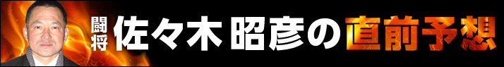 「闘将」佐々木昭彦の直前予想