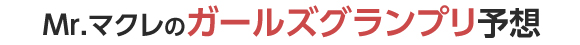 ミスターＸのガールズグランプリ予想