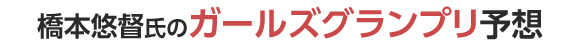 橋本悠督氏のガールズグランプリ予想