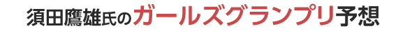 須田鷹雄氏のガールズグランプリ予想