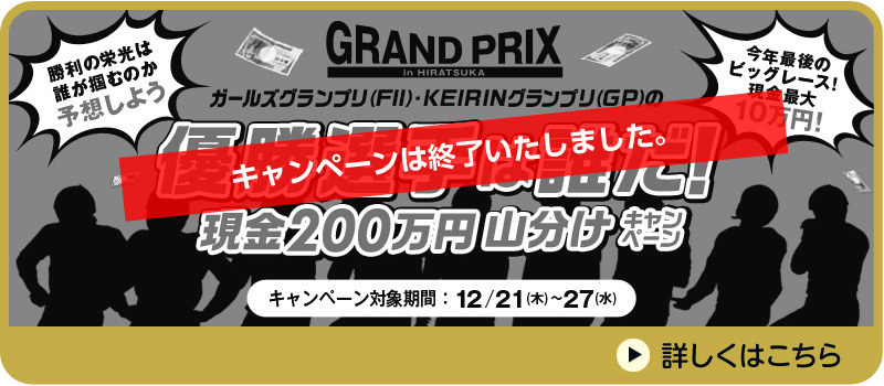 ガールズグランプリ（FII）・KEIRINグランプリ（GP）の優勝選手は誰だ！現金200万円山分けキャンペーン