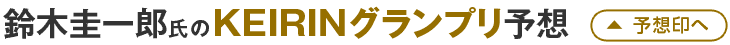 鈴木圭一郎氏のKEIRINグランプリ予想