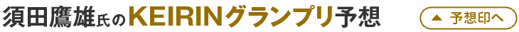 須田鷹雄氏のKEIRINグランプリ予想