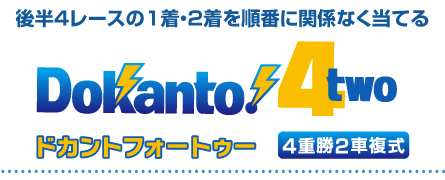 後半4レースの1着・2着を順番に関係なく当てる　Dokanto!4two　ドカントフォーツゥー　4重勝2車複式