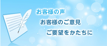 お客様の声　お客様のご意見・ご要望をかたちに